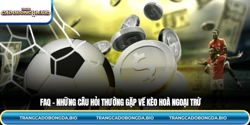 FAQ – Những câu hỏi thường gặp về kèo hoà ngoại trừ